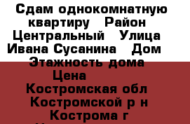 Сдам однокомнатную квартиру › Район ­ Центральный › Улица ­ Ивана Сусанина › Дом ­ 41 › Этажность дома ­ 17 › Цена ­ 7 500 - Костромская обл., Костромской р-н, Кострома г. Недвижимость » Квартиры аренда   